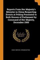 Reports from Her Majesty's Minister in China Respecting Events at Peking Presented to Both Houses of Parliament by Command of Her Majesty, December 1900