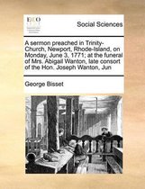 A sermon preached in Trinity-Church, Newport, Rhode-Island, on Monday, June 3, 1771; at the funeral of Mrs. Abigail Wanton, late consort of the Hon. Joseph Wanton, Jun