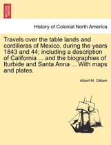 Travels Over the Table Lands and Cordilleras of Mexico, During the Years 1843 and 44; Including a Description of California ... and the Biographies of Iturbide and Santa Anna ... with Maps an
