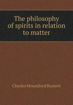 The philosophy of spirits in relation to matter