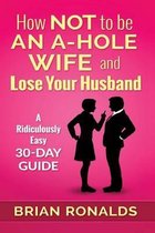 How Not to Be an A-Hole Wife and Lose Your Husband