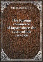 The foreign commerce of Japan since the restoration 1869-1900