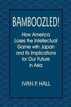 Bamboozled!: How America Loses the Intellectual Game with Japan and Its Implications for Our Future in Asia