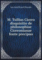 M. Tullius Cicero disquisitio de philosophiae Ciceronianae fonte precipuo