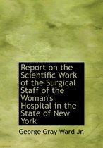 Report on the Scientific Work of the Surgical Staff of the Woman's Hospital in the State of New York