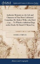 Authentic Memoirs Or, the Life and Character of That Most Celebrated Comedian, Mr. Robert Wilks; Who Died ... 1732, ... to Which Is Added an Elegy on His Death. by Daniel O'Bryan Esq