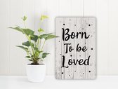 Born To Be Loved - Spreukenbordje