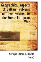 Geographical Aspects of Balkan Problems in Their Relation to the Great European War