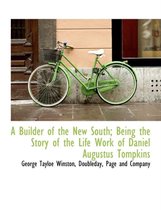 A Builder of the New South; Being the Story of the Life Work of Daniel Augustus Tompkins