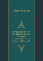 Die Hydraulik Und Die Hydraulischen Motoren Bd. Theorie Und Bau Der Turbinen Und Wasserrader