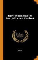 How to Speak with the Dead; A Practical Handbook