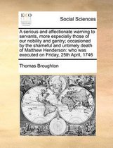 A serious and affectionate warning to servants, more especially those of our nobility and gentry; occasioned by the shameful and untimely death of Matthew Henderson