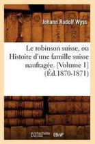 Litterature-Le Robinson Suisse, Ou Histoire d'Une Famille Suisse Naufrag�e. [Volume 1] (�d.1870-1871)