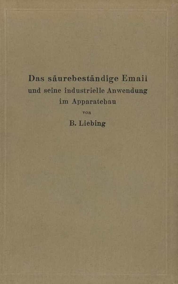 Säurebeständige Email und seine industrielle Anwendung im Apparatebau: Ein Handbuch für die chemische Industrie, Nahrungsmittelfabrikation und andere der Chemie verwandte Industriezweige