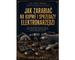 Jak zarabiać na kupnie i sprzedaży elektronarzędzi - Jak znajdować niedoszacowane narzędzia, testować akumulatory i silniki oraz zwiększać marżę na kompletnych zestawach