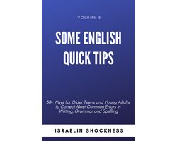 Some English Quick Tips - 30+ Ways for Older Teens and Young Adults to Correct Most Common Errors in Writing, Grammar and Spelling Vol. 5