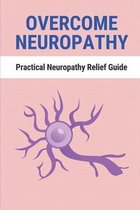 Overcome Neuropathy: Practical Neuropathy Relief Guide