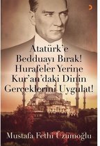 Atatürk'e Bedduayı Bırak! Hurafeler Yerine Kur'an'daki Dinin