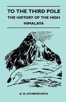 To the Third Pole - The History of the High Himalaya