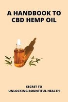 A Handbook To CBD Hemp Oil: Secret To Unlocking Bountiful Health