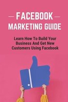 Facebook Marketing Guide: Learn How To Build Your Business And Get New Customers Using Facebook