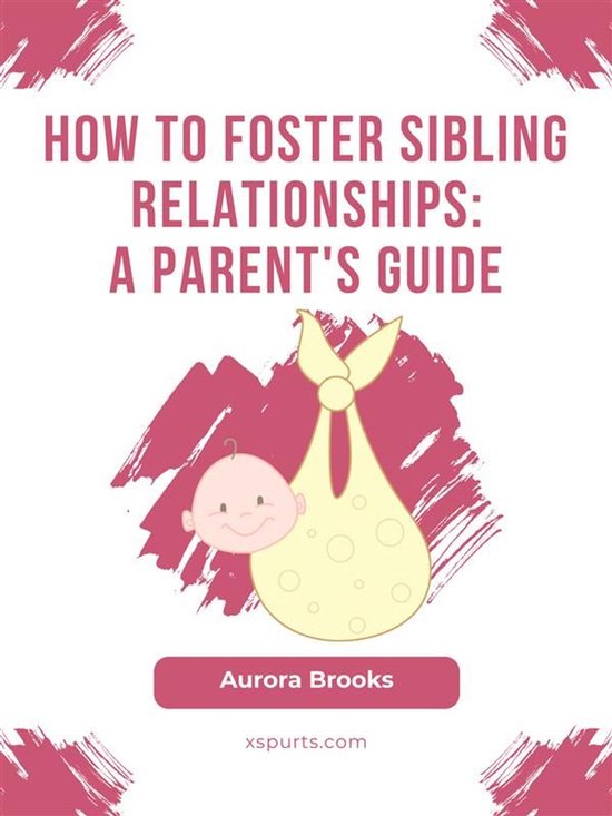 How to Foster Sibling Relationships- A Parent's Guide - cover