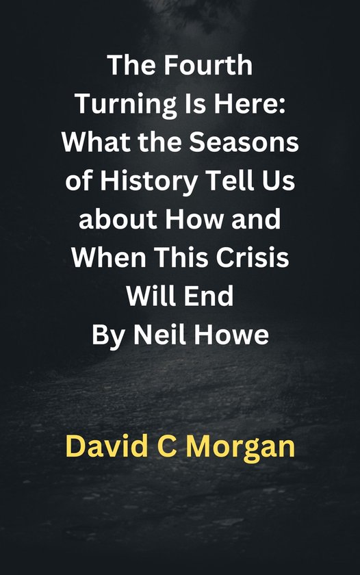 The Fourth Turning Is Here: What the Seasons of History Tell Us about How and When This Crisis Will End By Neil Howe