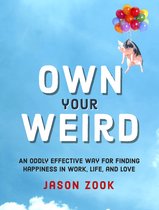 Own Your Weird An Oddly Effective Way for Finding Happiness in Work, Life, and Love
