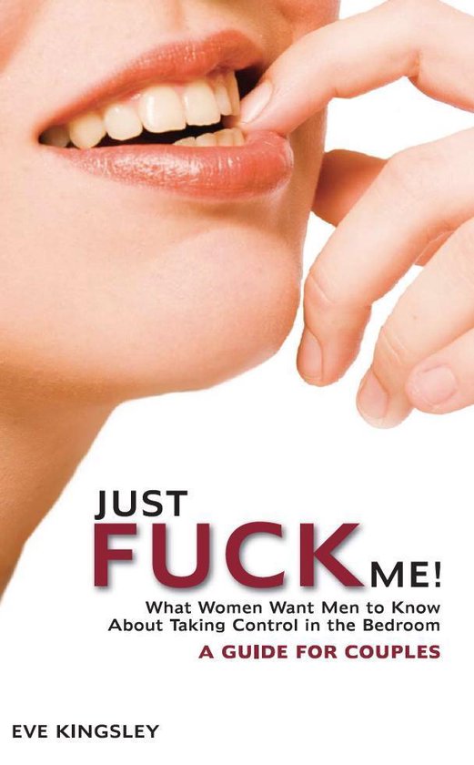 Just Fuck Me! - What Women Want Men to Know About Taking Con ... - cover