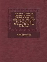 Victoires, Conqu Tes, D Sastres, Revers Et Guerres Civiles Des Francais de 1792 1815