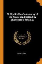 A Phillip Stubbes's Anatomy of the Abuses in England in Shakspere's Youth