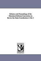Debates and Proceedings of the Maryland Reform Convention to Revise the State Constitution À Vol. 1
