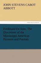 Ferdinand De Soto, The Discoverer of the Mississippi American Pioneers and Patriots
