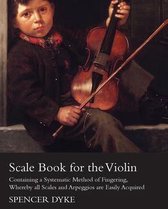 Scale Book for the Violin - Containing a Systematic Method of Fingering, Whereby all Scales and Arpeggios are Easily Acquired