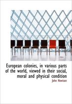 European Colonies, in Various Parts of the World, Viewed in Their Social, Moral and Physical Conditi