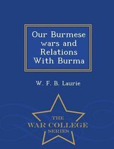 Our Burmese wars and Relations With Burma - War College Series