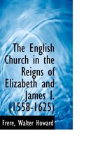 The English Church in the Reigns of Elizabeth and James I. (1558-1625)