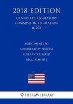 Amendments to Adjudicatory Process Rules and Related Requirements (Us Nuclear Regulatory Commission Regulation) (Nrc) (2018 Edition)