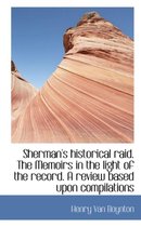 Sherman's Historical Raid. the Memoirs in the Light of the Record. a Review Based Upon Compilations