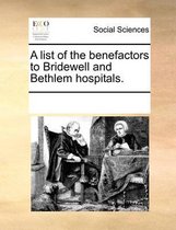 A List of the Benefactors to Bridewell and Bethlem Hospitals.