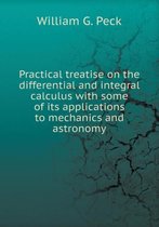 Practical treatise on the differential and integral calculus with some of its applications to mechanics and astronomy