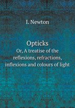 Opticks Or, A treatise of the reflexions, refractions, inflexions and colours of light