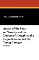 Annals of the Poor, or Narratives of the Dairyman's Daughter, the Negro Servant, and the Young Cottager