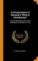 An Examination of Harnack's 'what Is Christianity?'