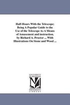 Half-Hours With the Telescope; Being A Popular Guide to the Use of the Telescope As A Means of Amusement and instruction. by Richard A. Proctor ... With Illustrations On Stone and