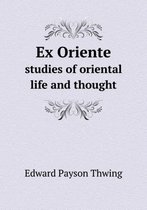 Ex Oriente Studies of Oriental Life and Thought