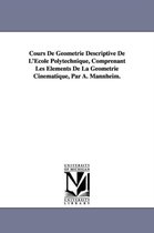 Cours de Geometrie Descriptive de L'Ecole Polytechnique, Comprenant Les Elements de la Geometrie Cinematique, Par A. Mannheim.