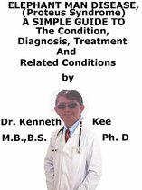 Elephant Man Disease, (Proteus Syndrome) A Simple Guide To The Condition, Diagnosis, Treatment And Related Conditions