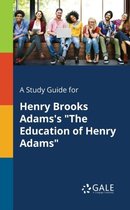 A Study Guide for Henry Brooks Adams's the Education of Henry Adams