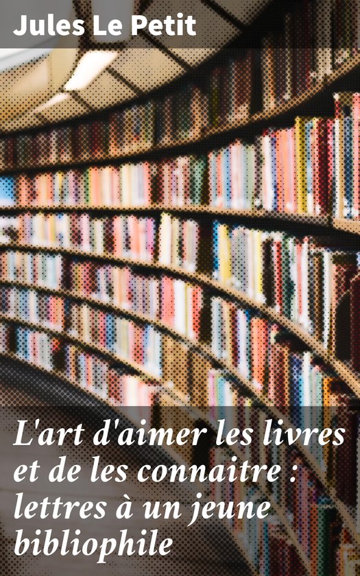 L'art d'aimer les livres et de les connaitre : lettres à un ... - cover